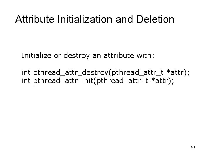 Attribute Initialization and Deletion Initialize or destroy an attribute with: int pthread_attr_destroy(pthread_attr_t *attr); int