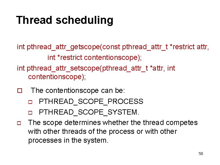 Thread scheduling int pthread_attr_getscope(const pthread_attr_t *restrict attr, int *restrict contentionscope); int pthread_attr_setscope(pthread_attr_t *attr, int