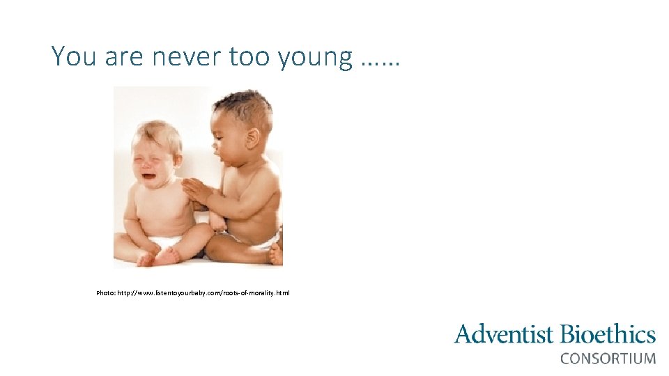 You are never too young …… Photo: http: //www. listentoyourbaby. com/roots-of-morality. html 