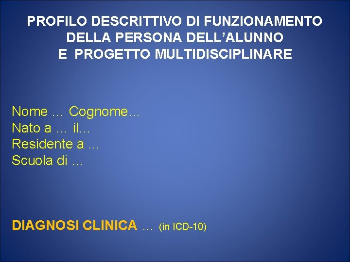 PROFILO DESCRITTIVO DI FUNZIONAMENTO DELLA PERSONA DELL’ALUNNO E PROGETTO MULTIDISCIPLINARE Nome … Cognome… Nato