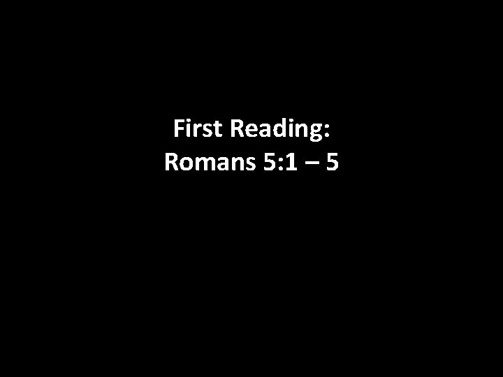 First Reading: Romans 5: 1 – 5 