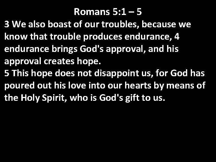 Romans 5: 1 – 5 3 We also boast of our troubles, because we