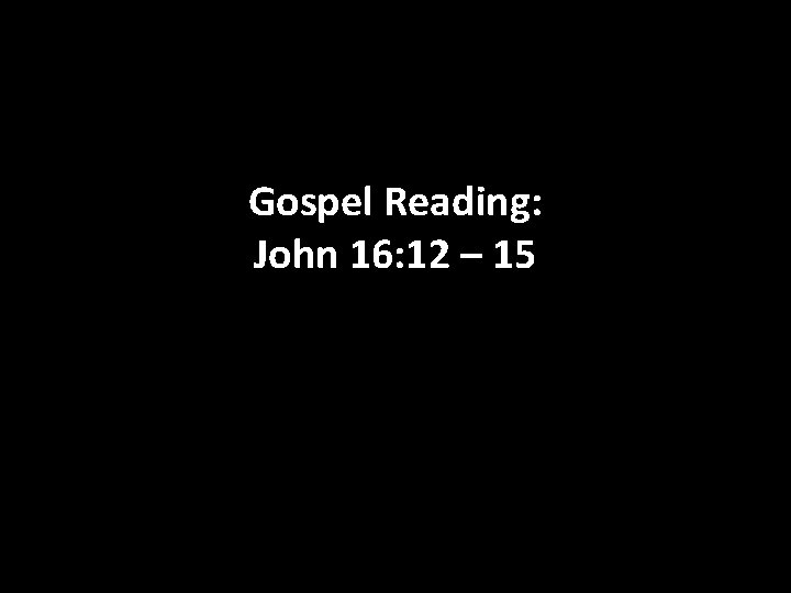 Gospel Reading: John 16: 12 – 15 