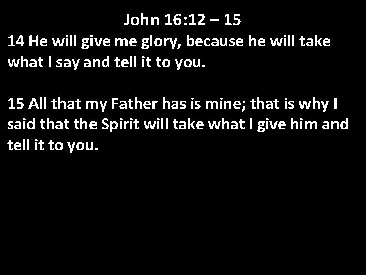 John 16: 12 – 15 14 He will give me glory, because he will