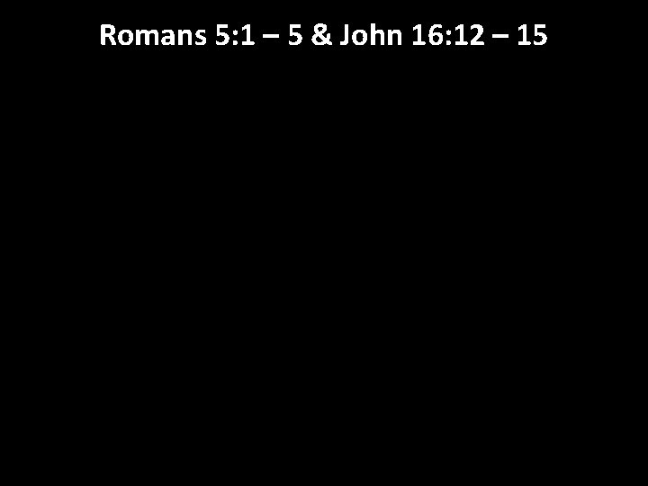 Romans 5: 1 – 5 & John 16: 12 – 15 