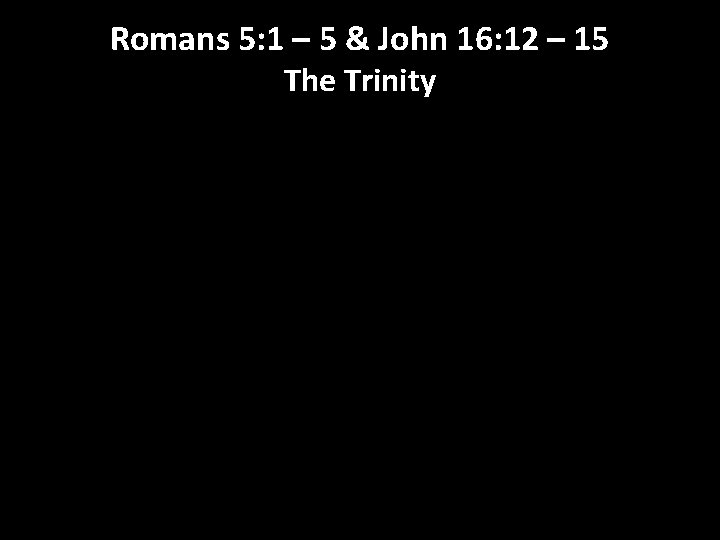 Romans 5: 1 – 5 & John 16: 12 – 15 The Trinity 