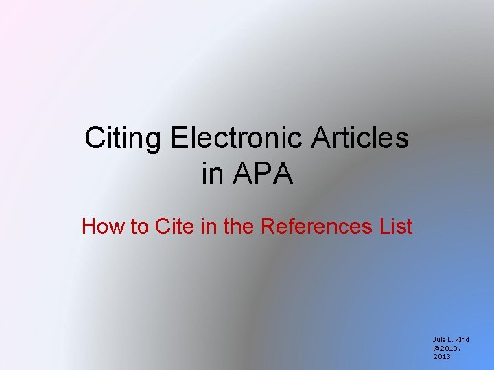 Citing Electronic Articles in APA How to Cite in the References List Jule L.