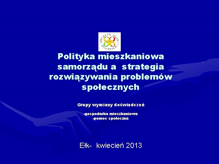 Polityka mieszkaniowa samorządu a strategia rozwiązywania problemów społecznych Grupy wymiany doświadczeń -gospodarka mieszkaniowa -pomoc