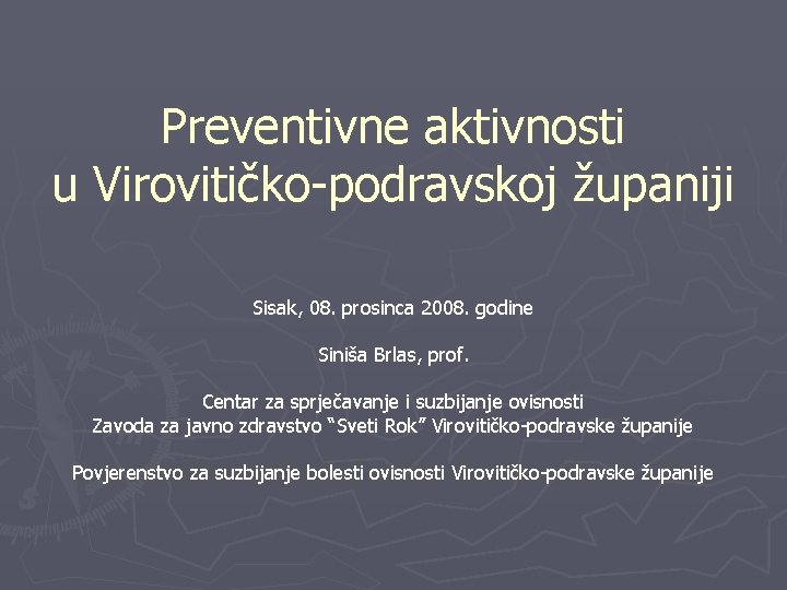 Preventivne aktivnosti u Virovitičko-podravskoj županiji Sisak, 08. prosinca 2008. godine Siniša Brlas, prof. Centar