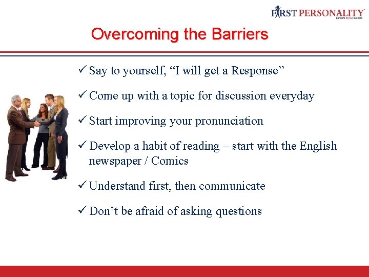 Communication Skills Overcoming the Barriers ü Say to yourself, “I will get a Response”