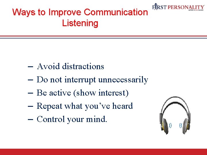 Ways to Improve Communication Listening – – – Avoid distractions Do not interrupt unnecessarily