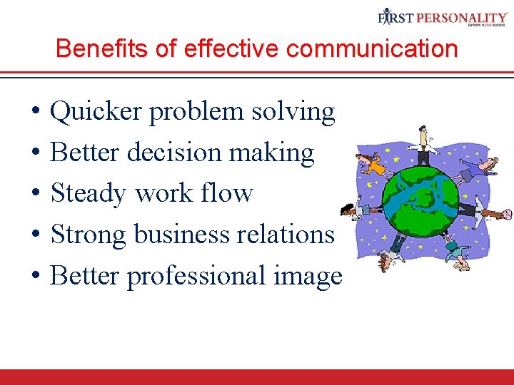 Benefits of effective communication • • • Quicker problem solving Better decision making Steady