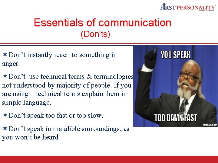 Essentials of communication (Don’ts) ¬Don’t instantly react to something in anger. ¬Don’t use technical