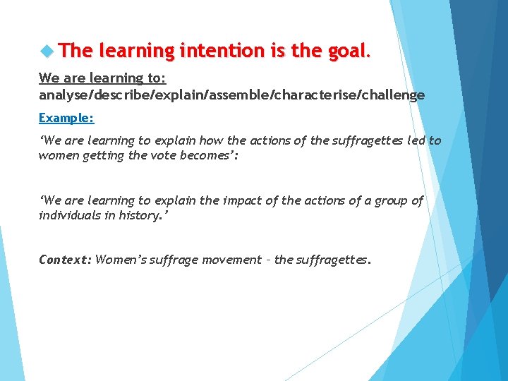  The learning intention is the goal. We are learning to: analyse/describe/explain/assemble/characterise/challenge Example: ‘We