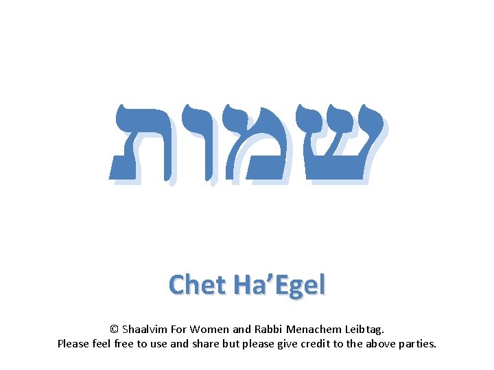  שמות Chet Ha’Egel © Shaalvim For Women and Rabbi Menachem Leibtag. Please feel