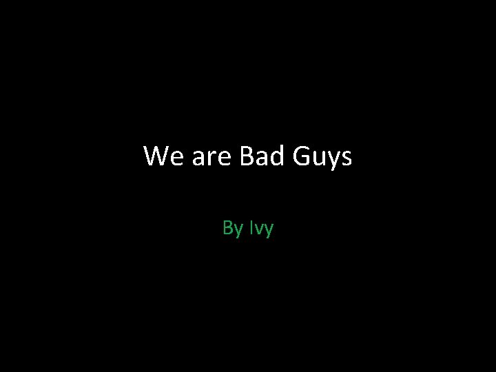 We are Bad Guys By Ivy 