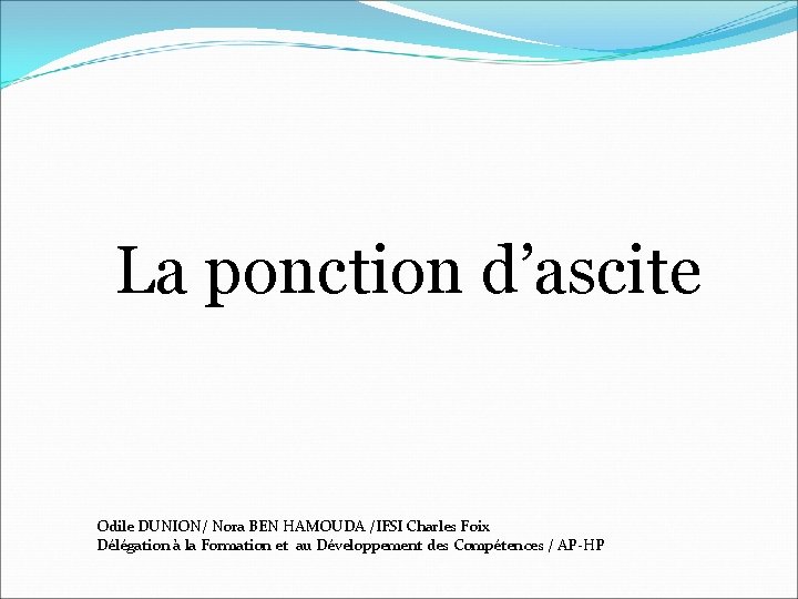 La ponction d’ascite Odile DUNION/ Nora BEN HAMOUDA /IFSI Charles Foix Délégation à la