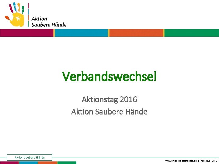 Keine Chance den Krankenhausinfektionen Verbandswechsel Aktionstag 2016 Aktion Saubere Hände www. aktion-sauberehaende. de |