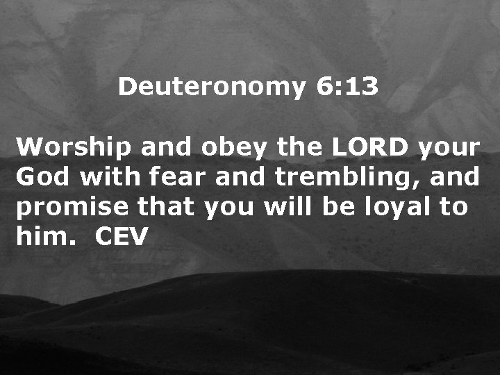 Deuteronomy 6: 13 Worship and obey the LORD your God with fear and trembling,