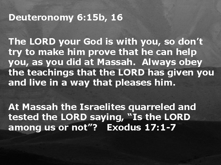 Deuteronomy 6: 15 b, 16 The LORD your God is with you, so don’t