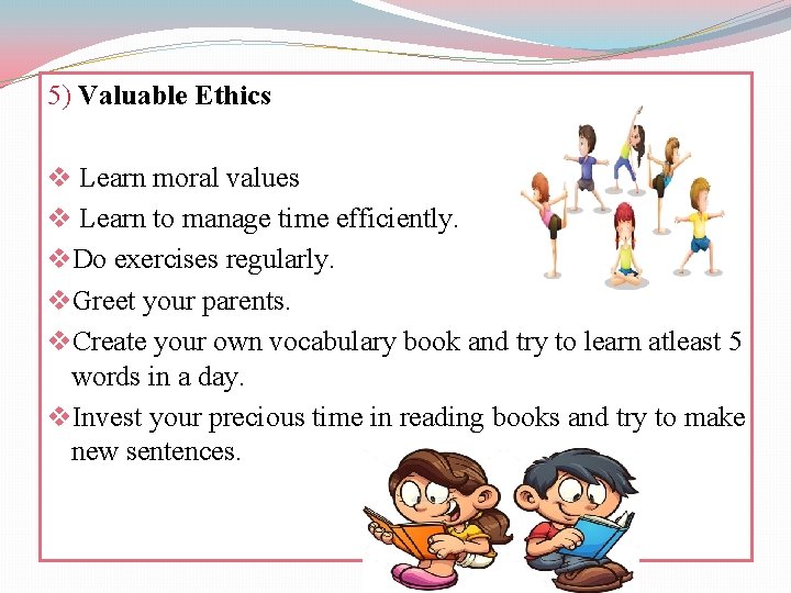 5) Valuable Ethics v Learn moral values v Learn to manage time efficiently. v.