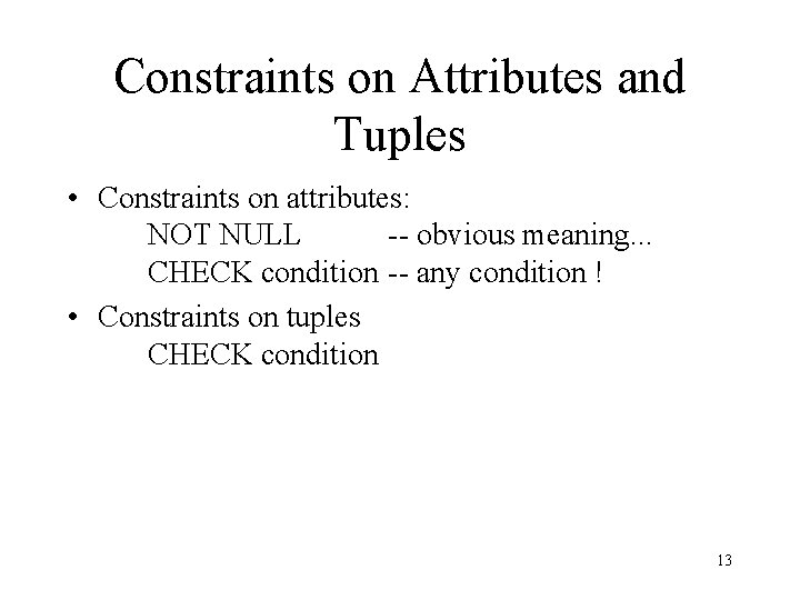 Constraints on Attributes and Tuples • Constraints on attributes: NOT NULL -- obvious meaning.