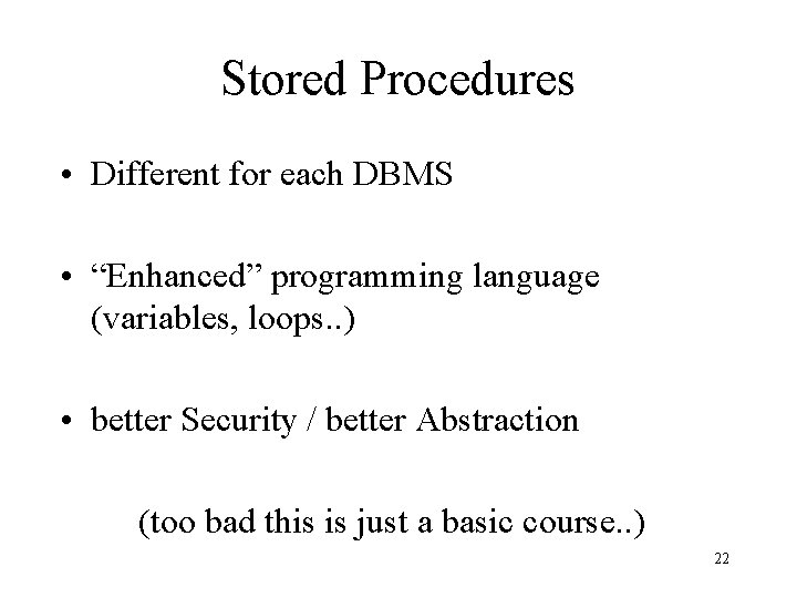 Stored Procedures • Different for each DBMS • “Enhanced” programming language (variables, loops. .