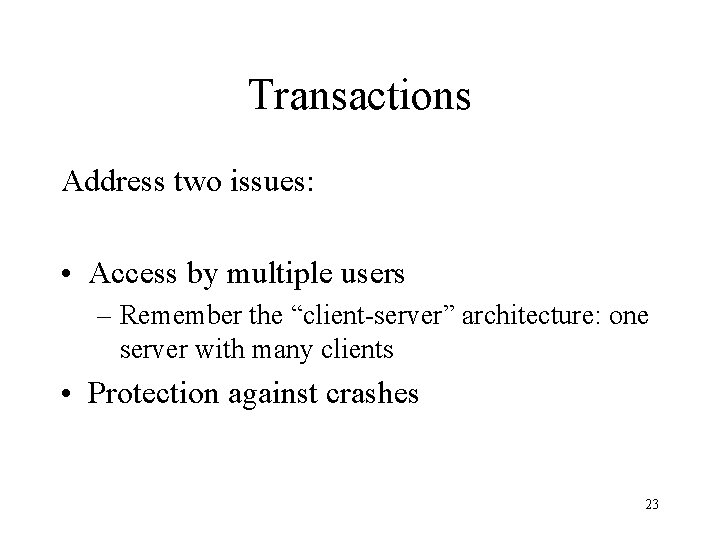 Transactions Address two issues: • Access by multiple users – Remember the “client-server” architecture: