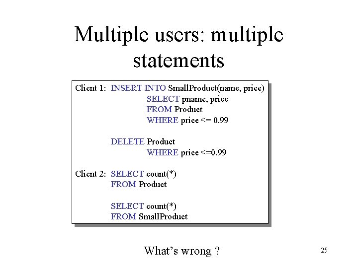 Multiple users: multiple statements Client 1: INSERT INTO Small. Product(name, price) SELECT pname, price