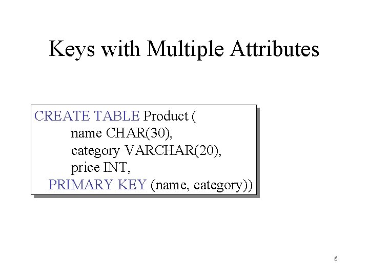 Keys with Multiple Attributes CREATE TABLE Product ( name CHAR(30), category VARCHAR(20), price INT,