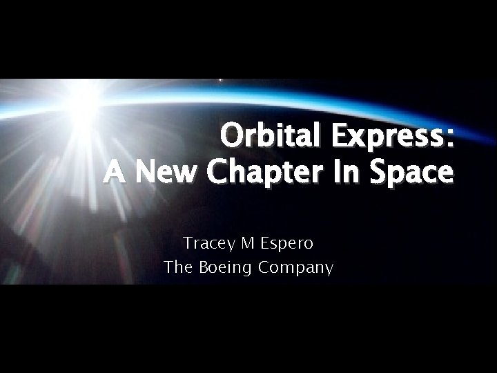 Orbital Express: A New Chapter In Space Tracey M Espero The Boeing Company 