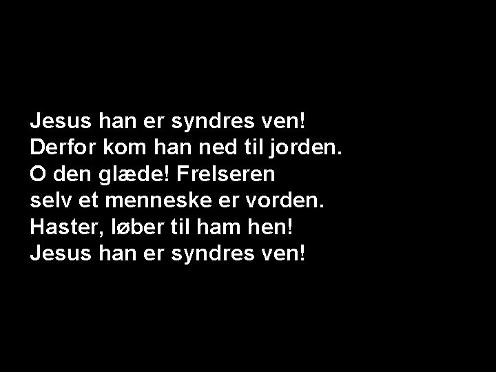 Jesus han er syndres ven! Derfor kom han ned til jorden. O den glæde!