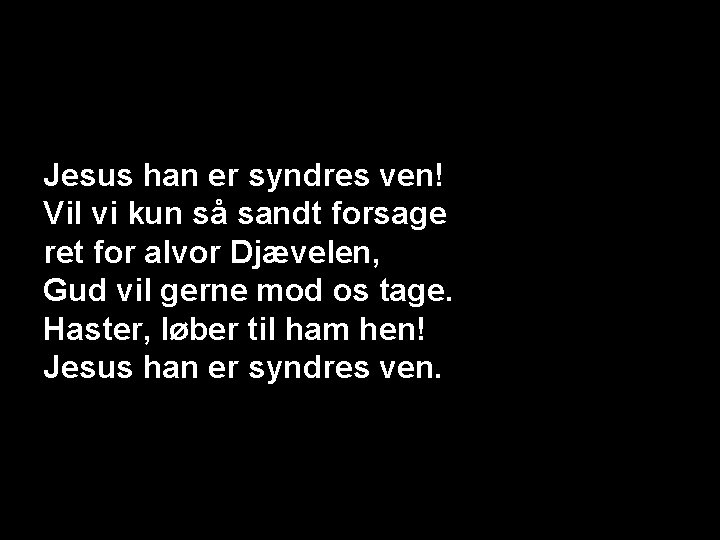 Jesus han er syndres ven! Vil vi kun så sandt forsage ret for alvor