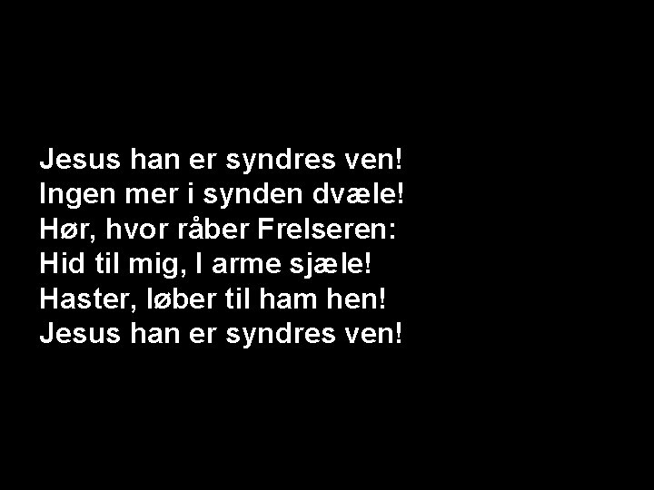 Jesus han er syndres ven! Ingen mer i synden dvæle! Hør, hvor råber Frelseren: