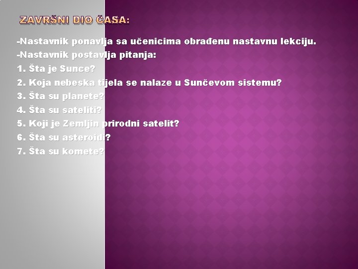 ZAVRŠNI DIO ČASA: -Nastavnik ponavlja sa učenicima obrađenu nastavnu lekciju. -Nastavnik postavlja pitanja: 1.