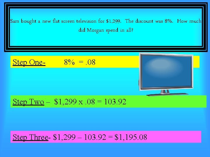Sam bought a new flat screen television for $1, 299. The discount was 8%.