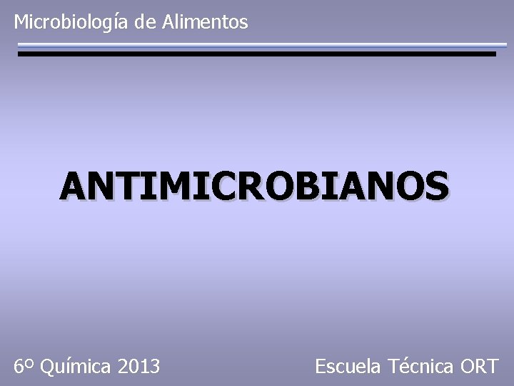 Microbiología de Alimentos ANTIMICROBIANOS 6º Química 2013 Escuela Técnica ORT 