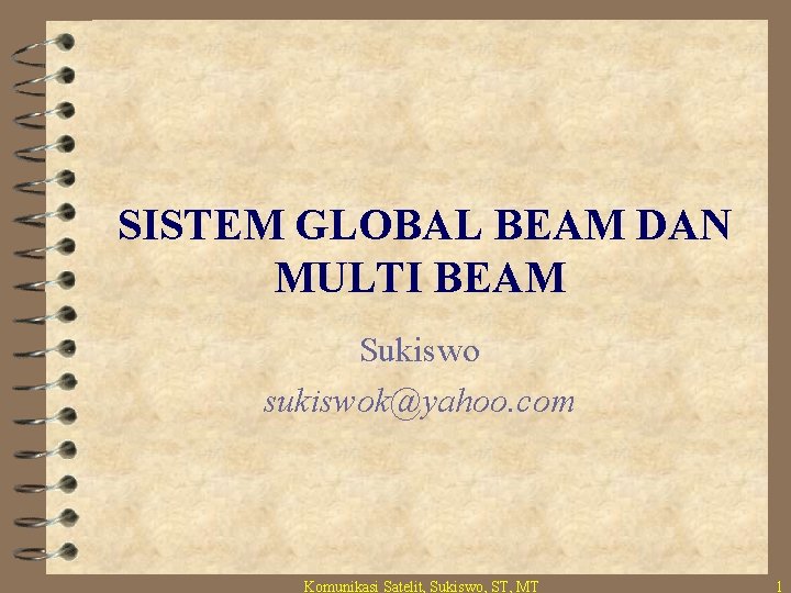 SISTEM GLOBAL BEAM DAN MULTI BEAM Sukiswo sukiswok@yahoo. com Komunikasi Satelit, Sukiswo, ST, MT