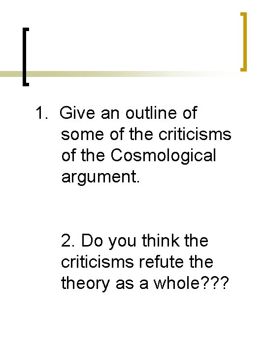 1. Give an outline of some of the criticisms of the Cosmological argument. 2. 1. Give an outline of some of the criticisms of the Cosmological argument. 2.