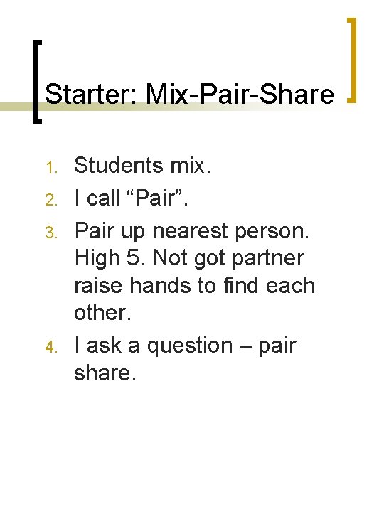 Starter: Mix-Pair-Share 1. 2. 3. 4. Students mix. I call “Pair”. Pair up nearest Starter: Mix-Pair-Share 1. 2. 3. 4. Students mix. I call “Pair”. Pair up nearest