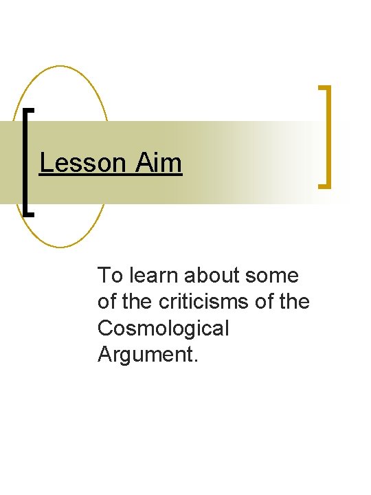 Lesson Aim To learn about some of the criticisms of the Cosmological Argument. Lesson Aim To learn about some of the criticisms of the Cosmological Argument.