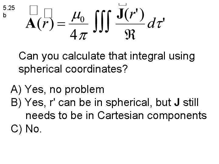 5. 25 b Can you calculate that integral using spherical coordinates? A) Yes, no