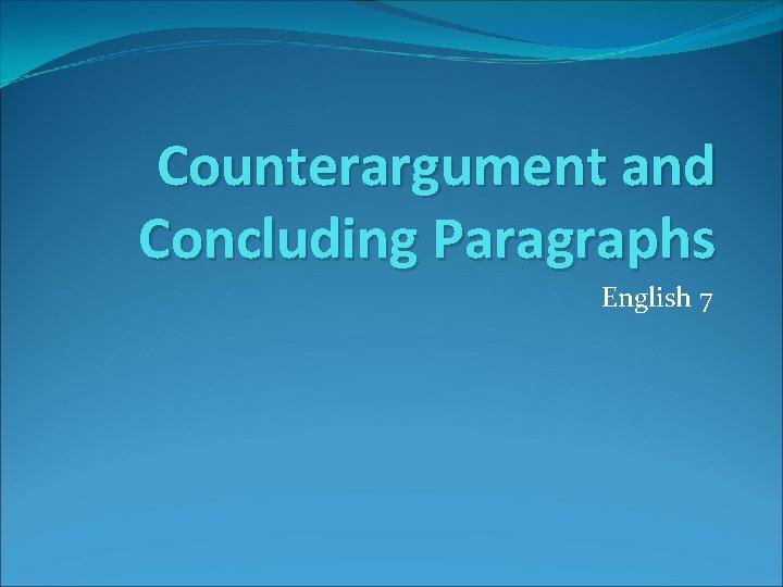 Counterargument and Concluding Paragraphs English 7 