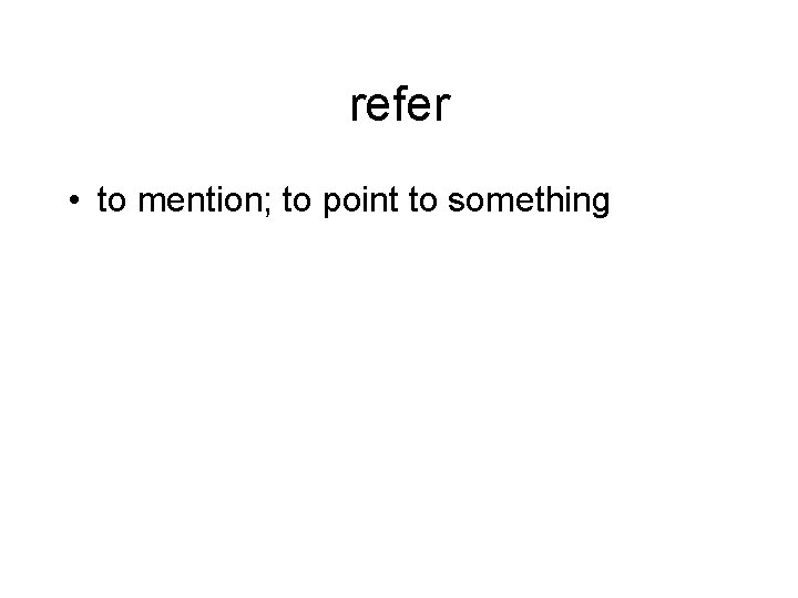 refer • to mention; to point to something 