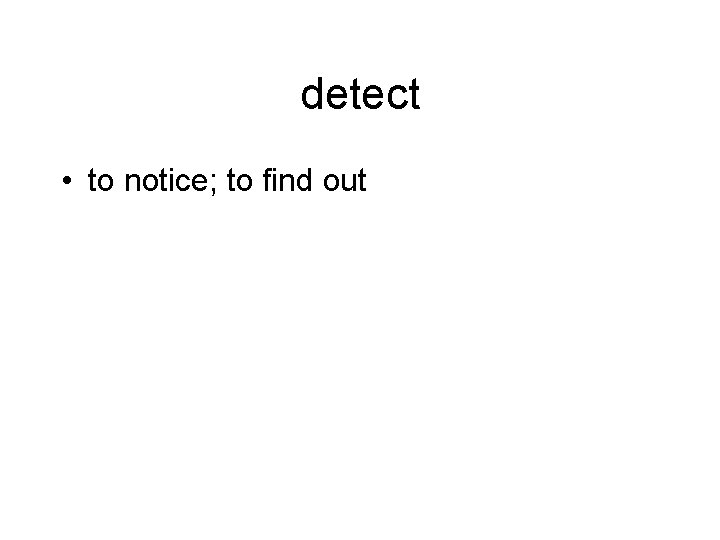 detect • to notice; to find out 