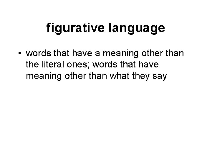 figurative language • words that have a meaning other than the literal ones; words