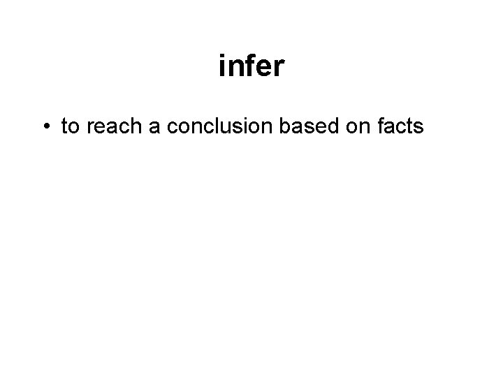 infer • to reach a conclusion based on facts 