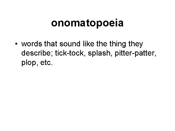 onomatopoeia • words that sound like thing they describe; tick-tock, splash, pitter-patter, plop, etc.