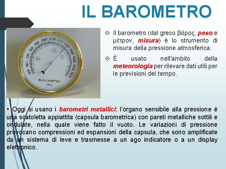 IL BAROMETRO Il barometro (dal greco βάρος, peso e μέτρον, misura) è lo strumento