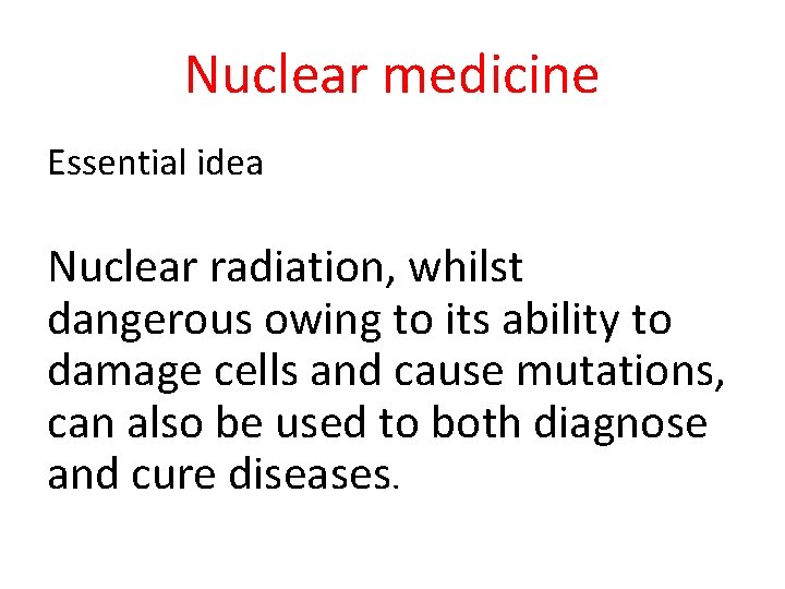 Nuclear medicine Essential idea Nuclear radiation, whilst dangerous owing to its ability to damage